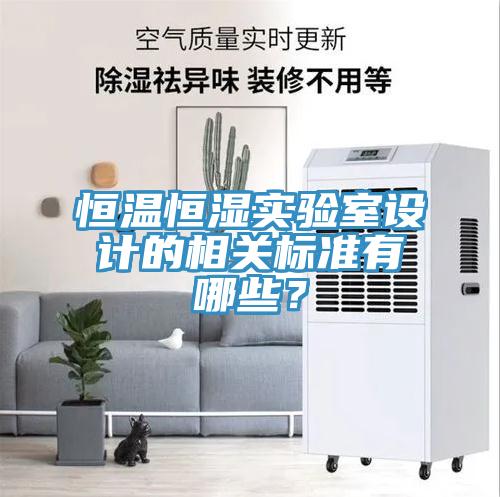 恒温恒湿实验室设计的相关标准有哪些？