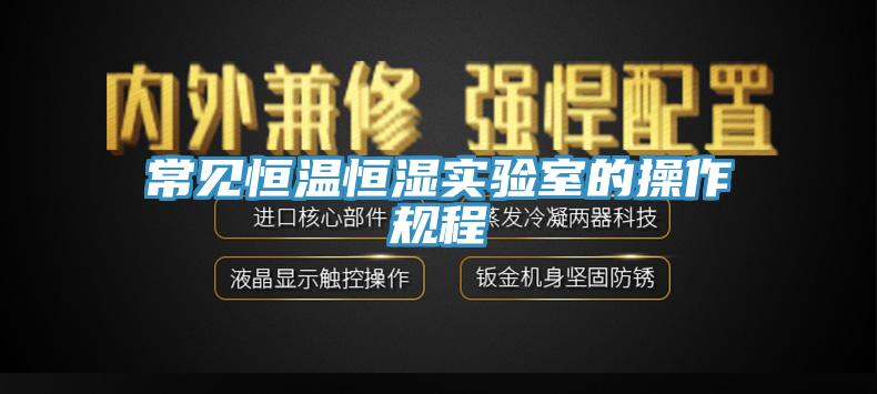 常见恒温恒湿实验室的操作规程