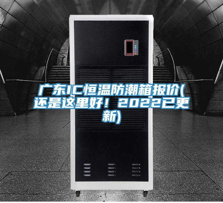 广东IC恒温防潮箱报价(还是这里好！2022已更新)