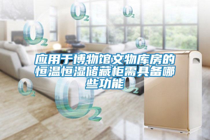 应用于博物馆文物库房的恒温恒湿储藏柜需具备哪些功能