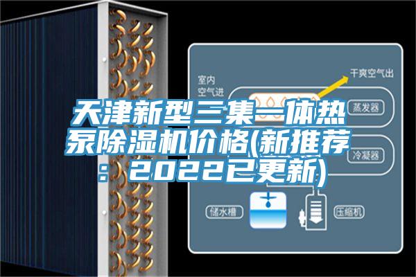 天津新型三集一体热泵除湿机价格(新推荐：2022已更新)