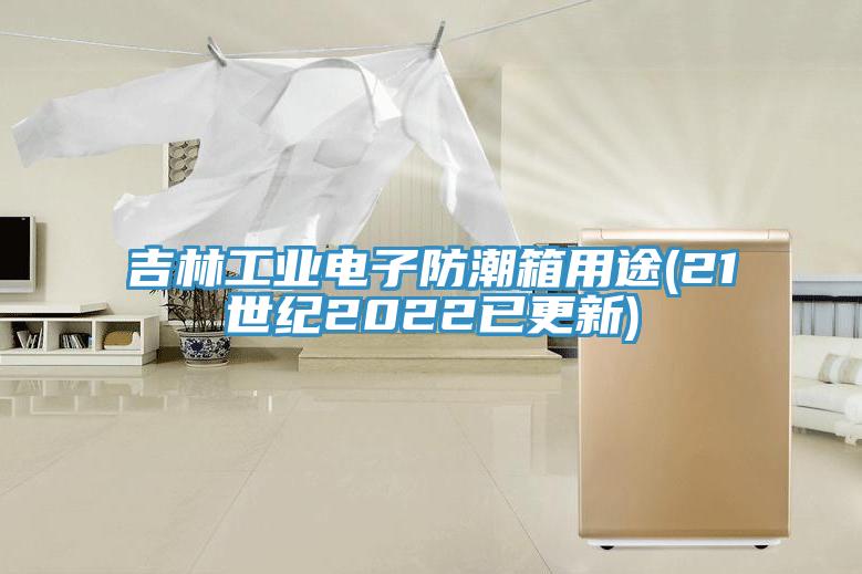 吉林工业电子防潮箱用途(21世纪2022已更新)