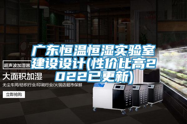 广东恒温恒湿实验室建设设计(性价比高2022已更新)
