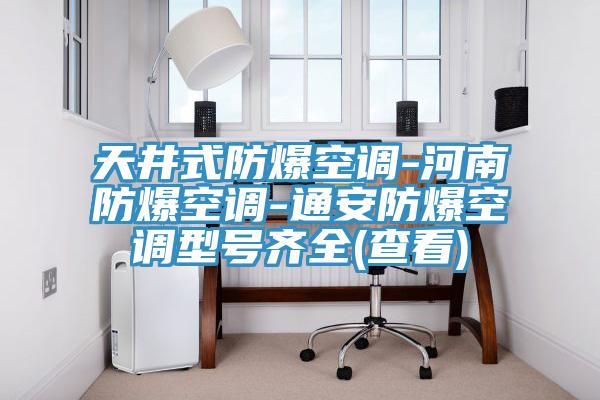 天井式防爆空调-河南防爆空调-通安防爆空调型号齐全(查看)