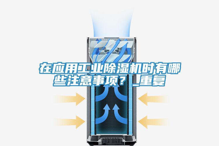 在应用工业除湿机时有哪些注意事项？_重复