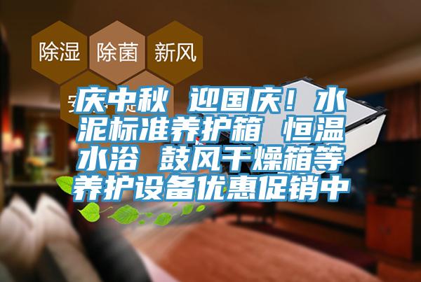 庆中秋 迎国庆！水泥标准养护箱 恒温水浴 鼓风干燥箱等养护设备优惠促销中