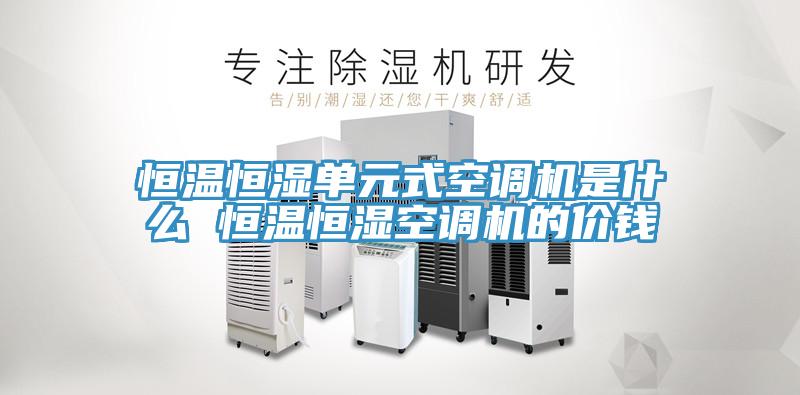 恒温恒湿单元式空调机是什么 恒温恒湿空调机的价钱