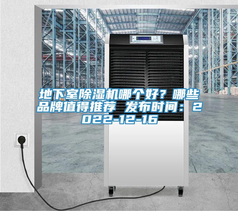 地下室除湿机哪个好？哪些品牌值得推荐 发布时间：2022-12-16
