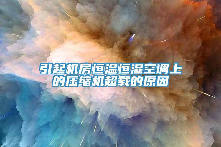 引起机房恒温恒湿空调上的压缩机超载的原因