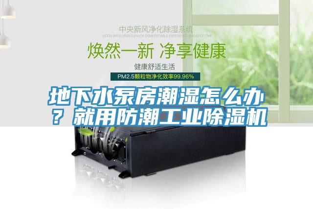 地下水泵房潮湿怎么办？就用防潮工业除湿机