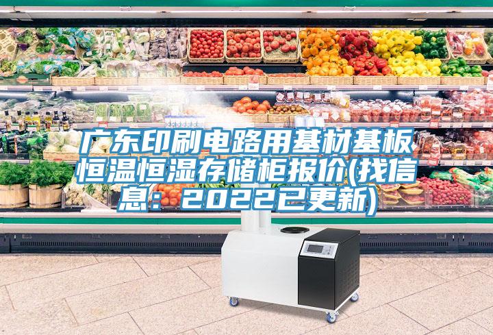 广东印刷电路用基材基板恒温恒湿存储柜报价(找信息：2022已更新)