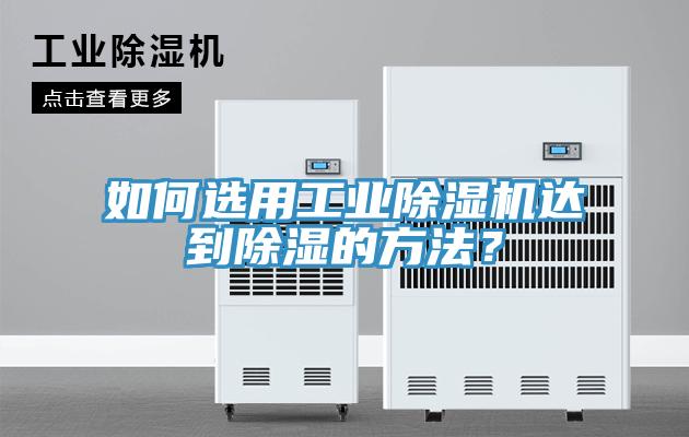 如何选用工业除湿机达到除湿的方法？