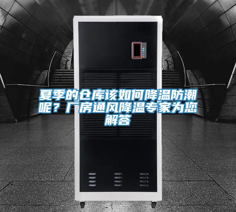 夏季的仓库该如何降温防潮呢？厂房通风降温专家为您解答