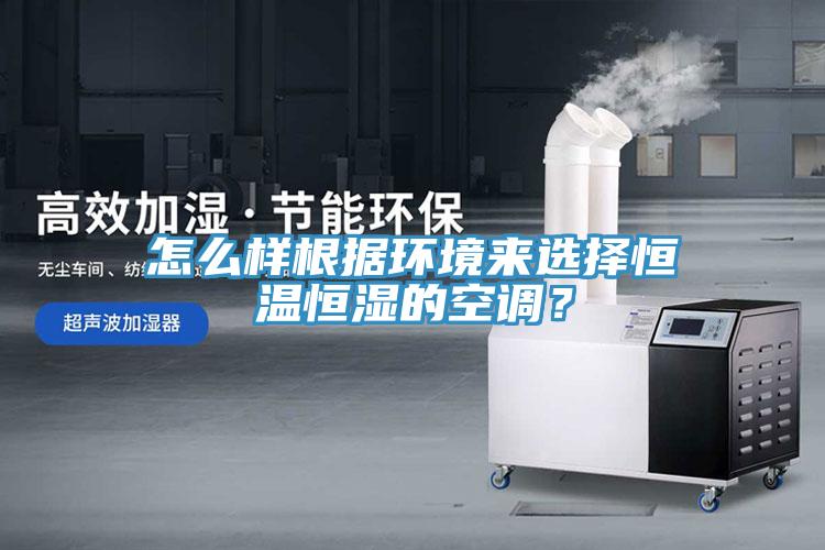 怎么样根据环境来选择恒温恒湿的空调？