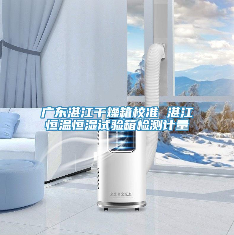 广东湛江干燥箱校准 湛江恒温恒湿试验箱检测计量