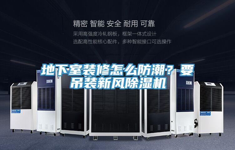 地下室装修怎么防潮？要吊装新风除湿机