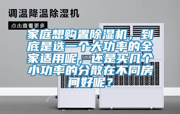 家庭想购置除湿机，到底是选一个大功率的全家适用呢，还是买几个小功率的分散在不同房间好呢？