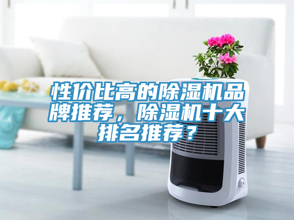 性价比高的除湿机品牌推荐，除湿机十大排名推荐？