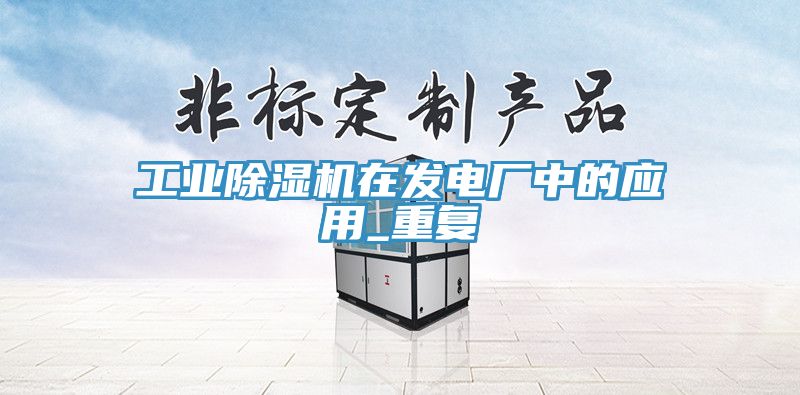 工业除湿机在发电厂中的应用_重复