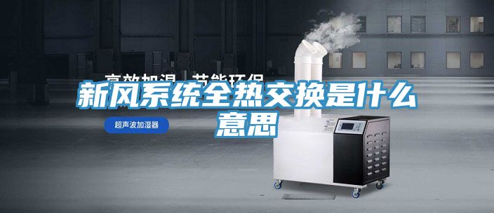 新风系统全热交换是什么意思