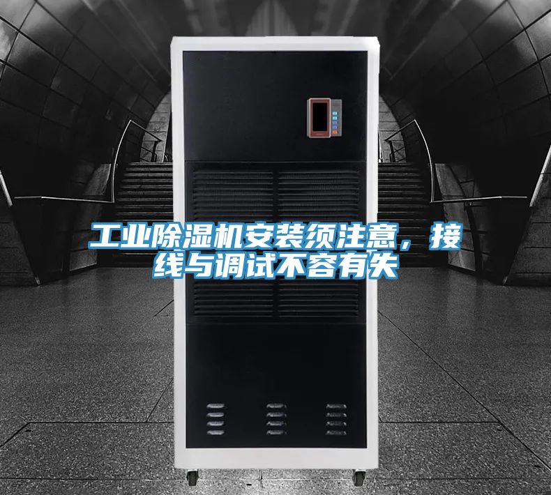 工业除湿机安装须注意，接线与调试不容有失