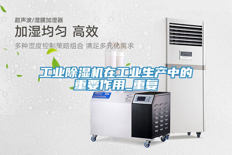 工业除湿机在工业生产中的重要作用_重复