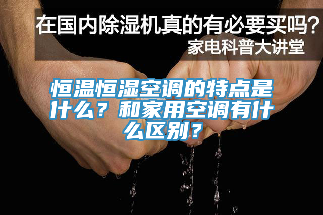 恒温恒湿空调的特点是什么？和家用空调有什么区别？