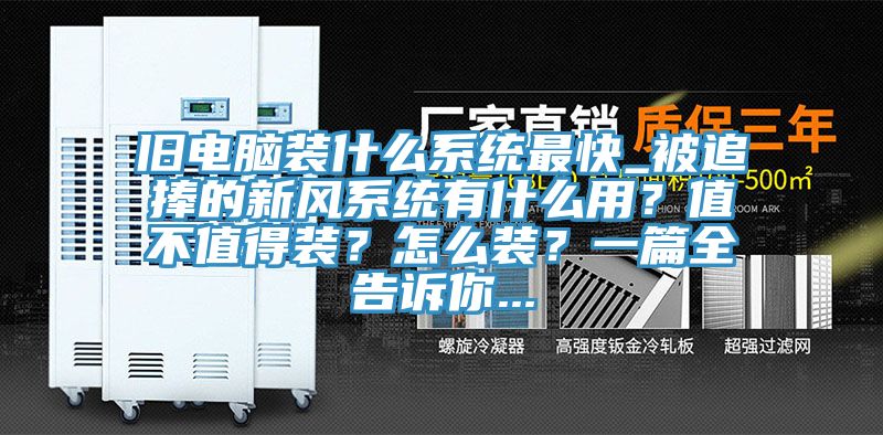 旧电脑装什么系统最快_被追捧的新风系统有什么用?值不值得装?怎么装?一篇全告诉你...