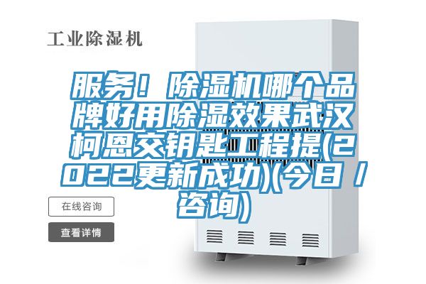 服务！除湿机哪个品牌好用除湿效果武汉柯恩交钥匙工程提(2022更新成功)(今日／咨询)