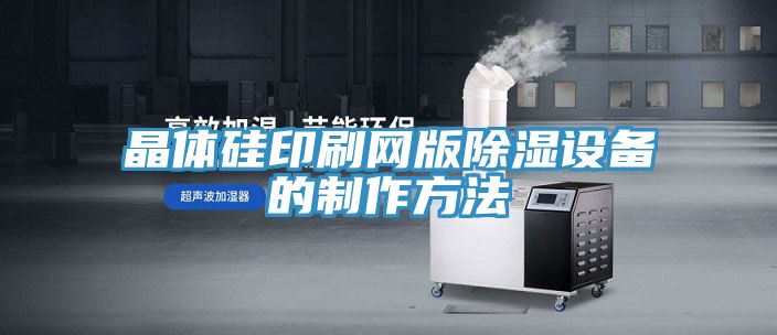 晶体硅印刷网版除湿设备的制作方法