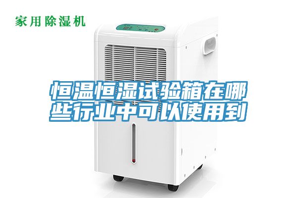 恒温恒湿试验箱在哪些行业中可以使用到