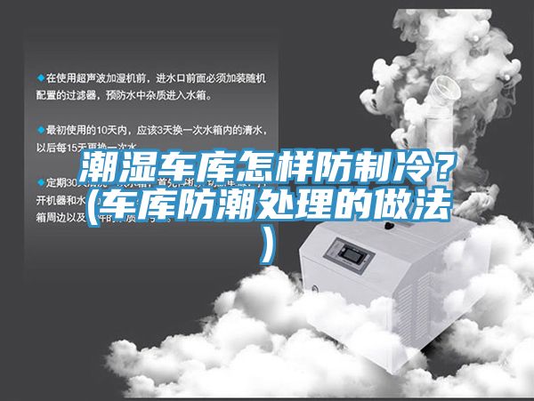 潮湿车库怎样防制冷？(车库防潮处理的做法)