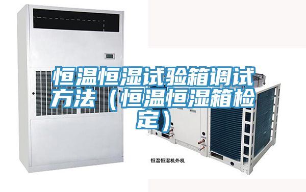 恒温恒湿试验箱调试方法（恒温恒湿箱检定）