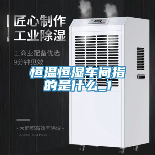 恒温恒湿车间指的是什么_1