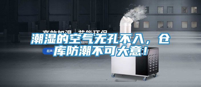 潮湿的空气无孔不入，仓库防潮不可大意！
