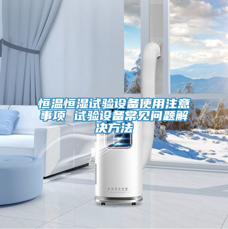 恒温恒湿试验设备使用注意事项 试验设备常见问题解决方法