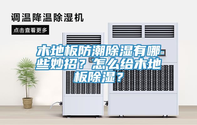 木地板防潮除湿有哪些妙招？怎么给木地板除湿？