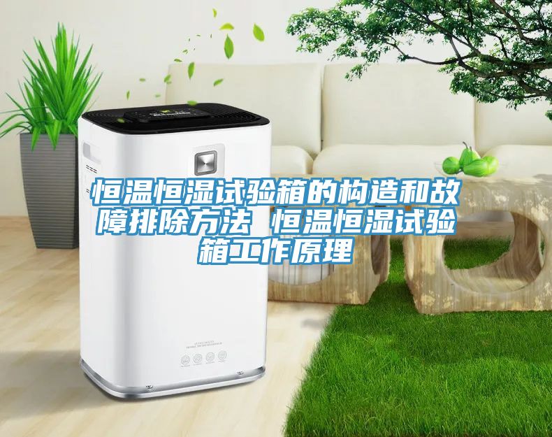 恒温恒湿试验箱的构造和故障排除方法 恒温恒湿试验箱工作原理