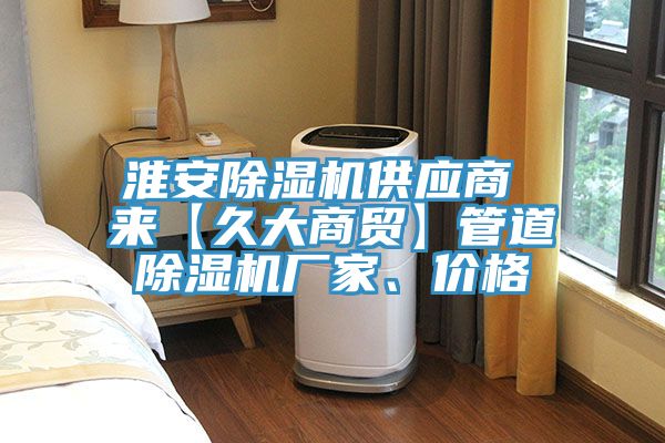 淮安除湿机供应商 来【久大商贸】管道除湿机厂家、价格