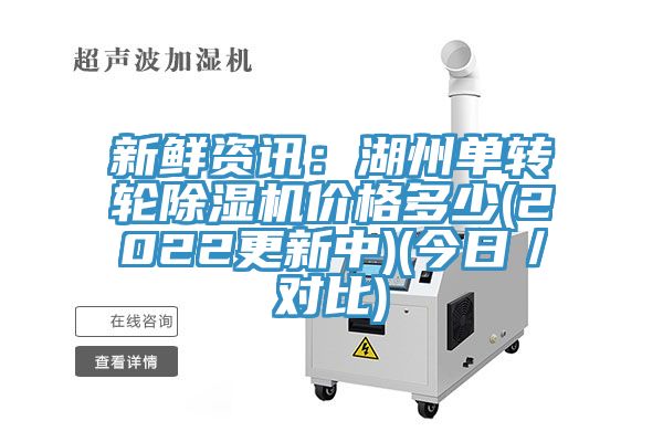 新鲜资讯：湖州单转轮除湿机价格多少(2022更新中)(今日／对比)