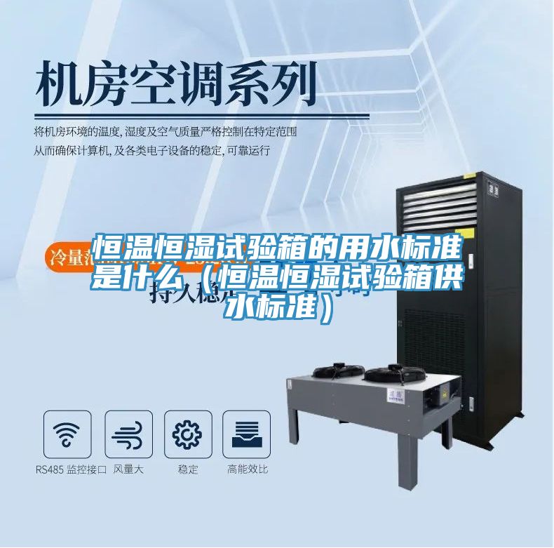 恒温恒湿试验箱的用水标准是什么（恒温恒湿试验箱供水标准）