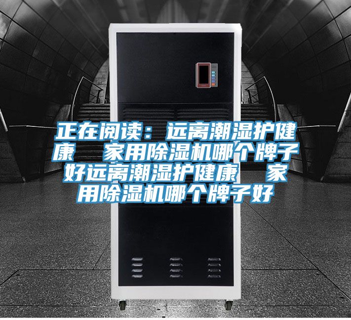 正在阅读：远离潮湿护健康  家用除湿机哪个牌子好远离潮湿护健康  家用除湿机哪个牌子好