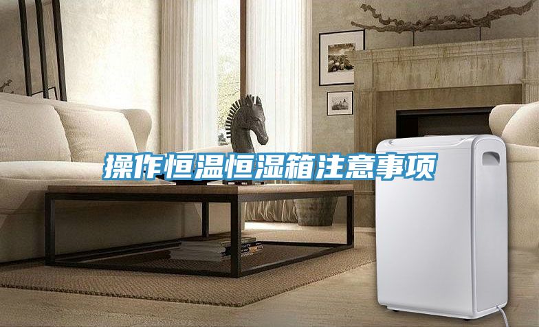 操作恒温恒湿箱注意事项