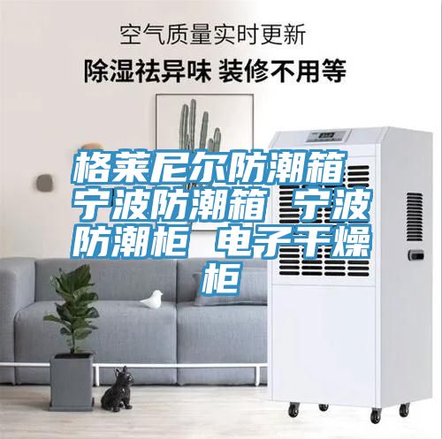 格莱尼尔防潮箱 宁波防潮箱 宁波防潮柜 电子干燥柜