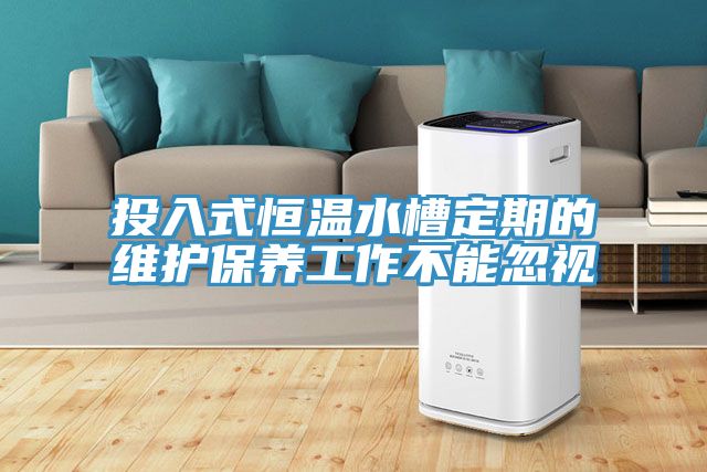 投入式恒温水槽定期的维护保养工作不能忽视