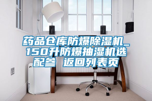 药品仓库防爆除湿机_150升防爆抽湿机选配参 返回列表页