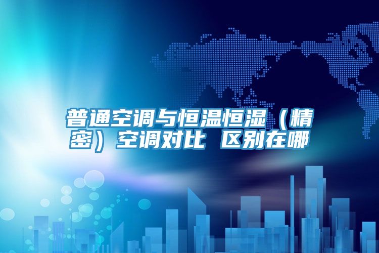 普通空调与恒温恒湿（精密）空调对比 区别在哪