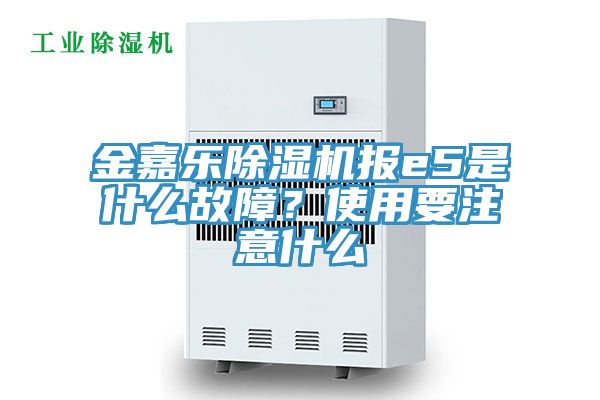 金嘉乐除湿机报e5是什么故障？使用要注意什么