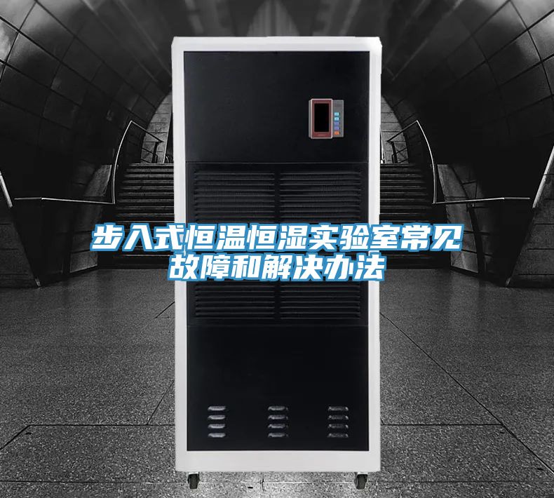 步入式恒温恒湿实验室常见故障和解决办法