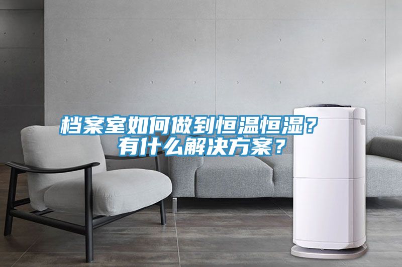 档案室如何做到恒温恒湿？ 有什么解决方案？